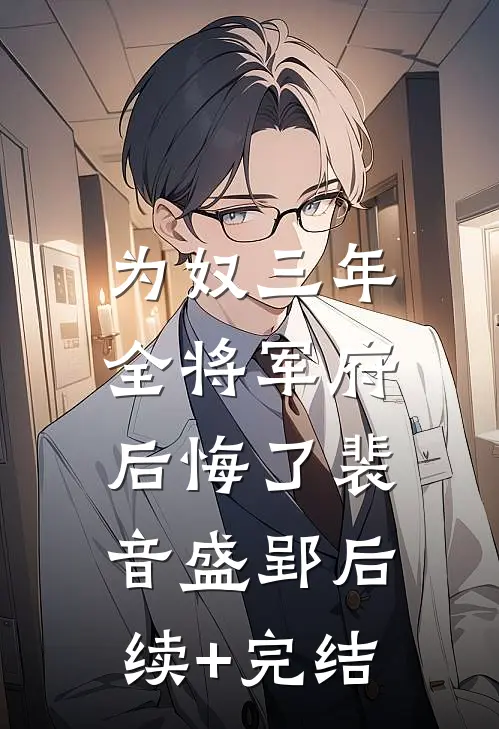 为奴三年，全将军府后悔了裴音盛郢后续+完结