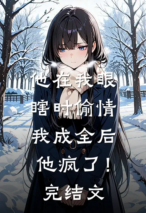 他在我眼瞎时偷情，我成全后他疯了！完结文