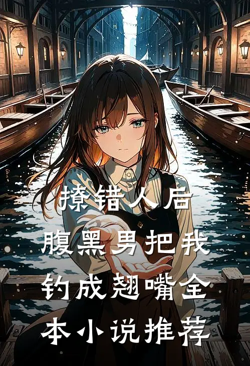 撩错人后，腹黑男把我钓成翘嘴全本小说推荐