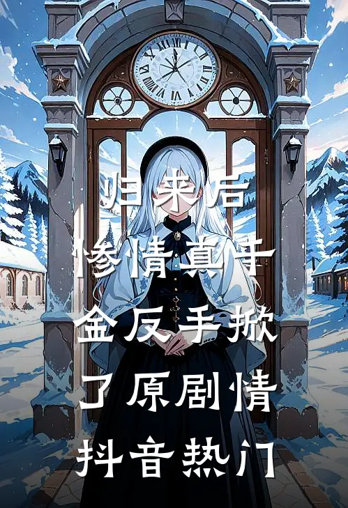 归来后，惨情真千金反手掀了原剧情抖音热门