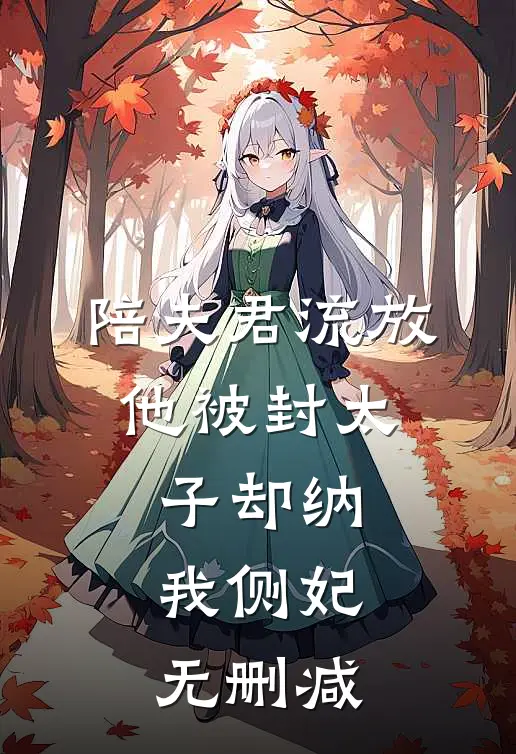 陪夫君流放，他被封太子却纳我侧妃无删减