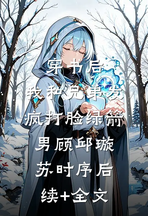 穿书后，我和兄弟发疯打脸绿箭男顾邱璇苏时序后续+全文