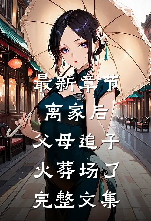 最新章节离家后，父母追子火葬场了完整文集