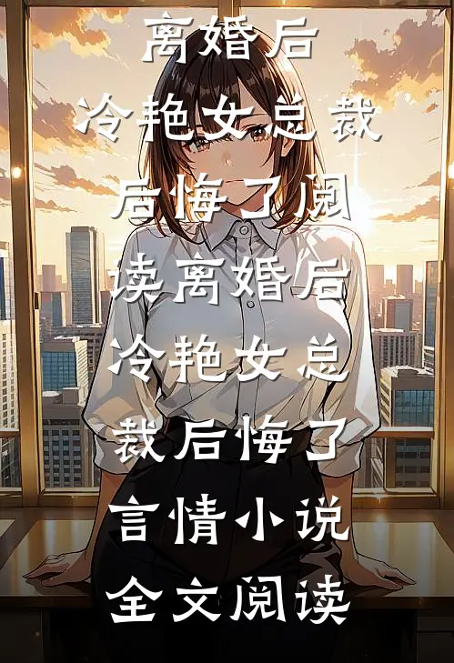 离婚后，冷艳女总裁后悔了阅读_离婚后，冷艳女总裁后悔了言情小说全文阅读