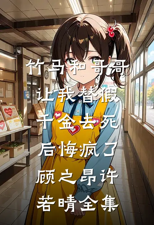 竹马和哥哥让我替假千金去死，后悔疯了顾之昂许若晴 全集