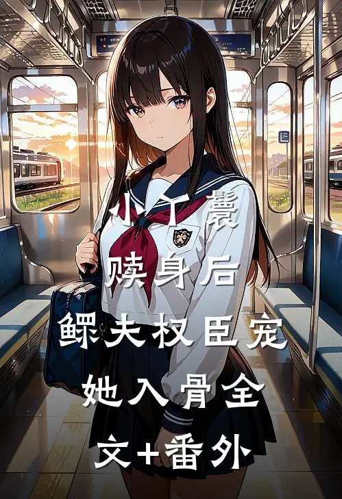 小丫鬟赎身后，鳏夫权臣宠她入骨全文+番外