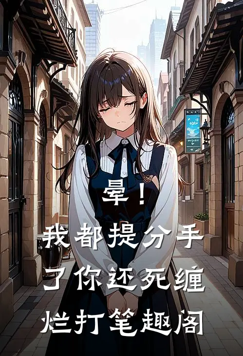 晕！我都提分手了，你还死缠烂打笔趣阁