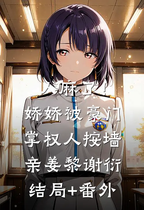 人麻了！娇娇被豪门掌权人按墙亲姜黎谢衍结局+番外