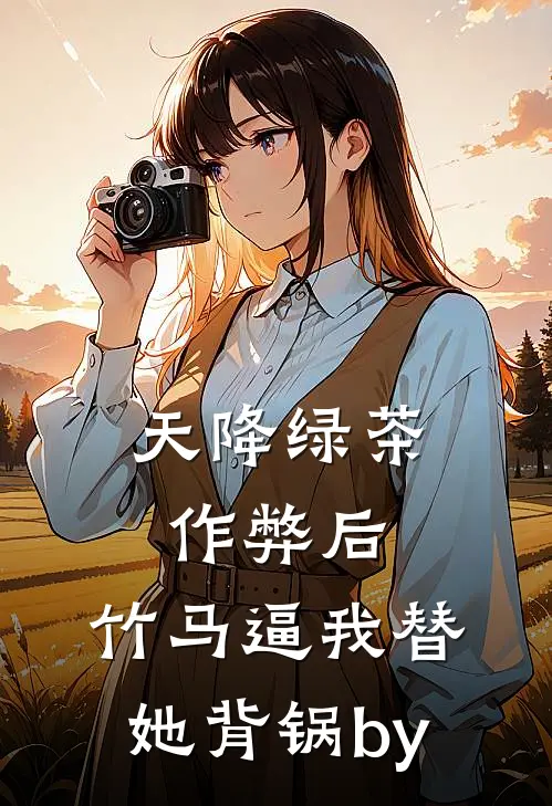 天降绿茶作弊后，竹马逼我替她背锅by
