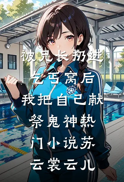被兄长扔进乞丐窝后，我把自己献祭鬼神热门小说苏云裳云儿