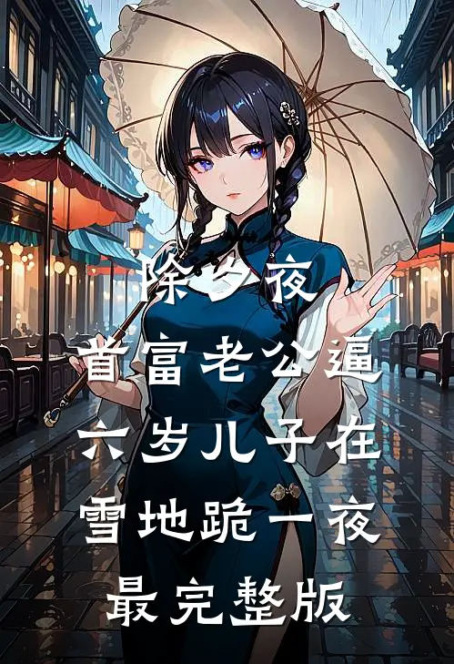 除夕夜，首富老公逼六岁儿子在雪地跪一夜最完整版
