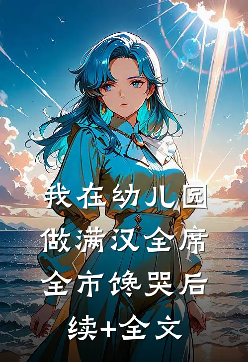 我在幼儿园做满汉全席，全市馋哭后续+全文