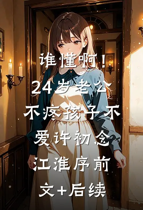 谁懂啊！24岁老公不疼孩子不爱许初念江淮序前文+后续