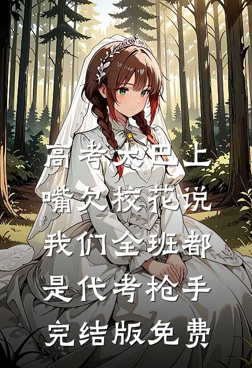 高考大巴上，嘴欠校花说我们全班都是代考枪手完结版免费
