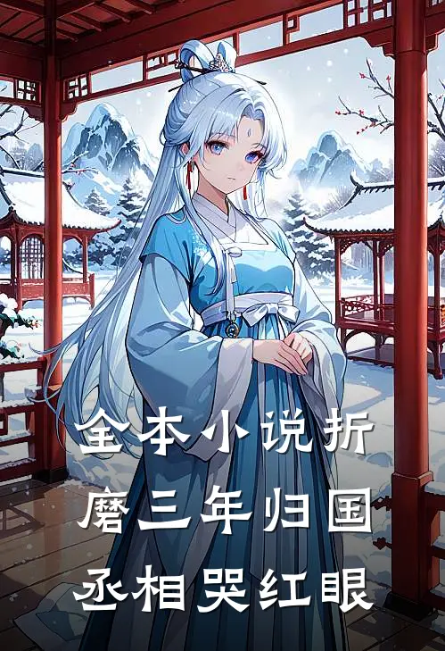 全本小说折磨三年归国丞相哭红眼