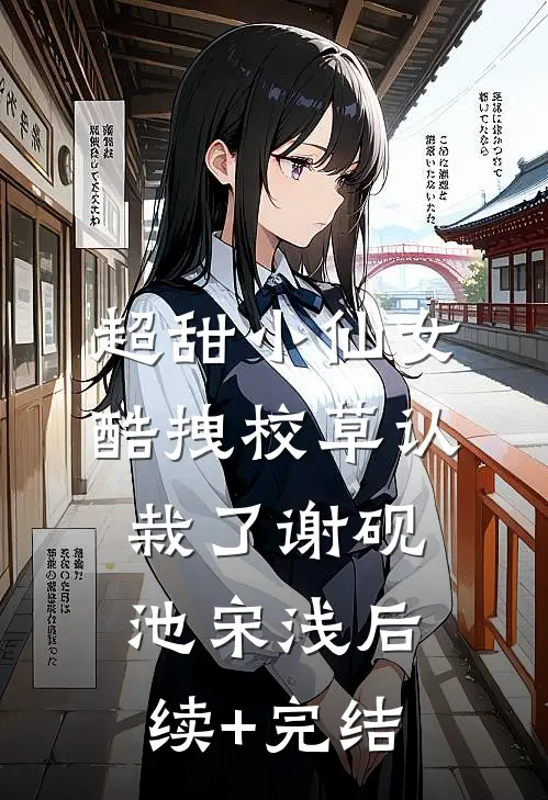 超甜小仙女：酷拽校草认栽了谢砚池宋浅后续+完结