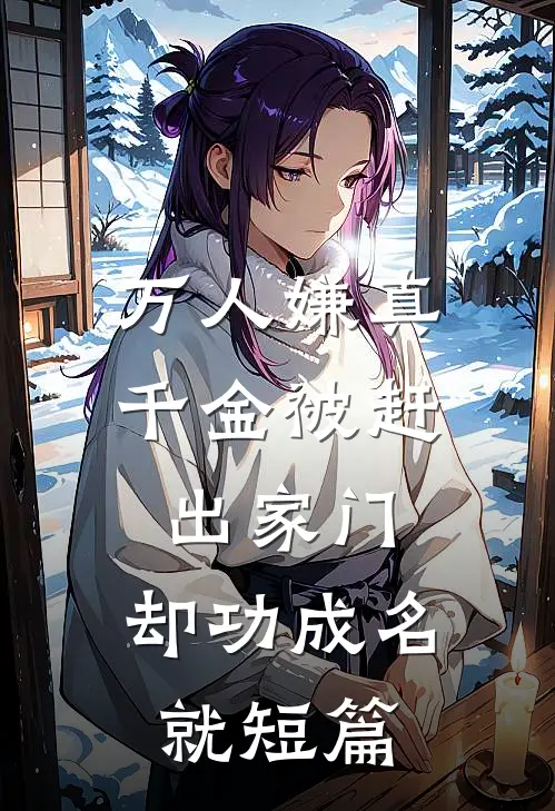 万人嫌真千金被赶出家门，却功成名就短篇