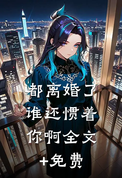 都离婚了，谁还惯着你啊全文+免费