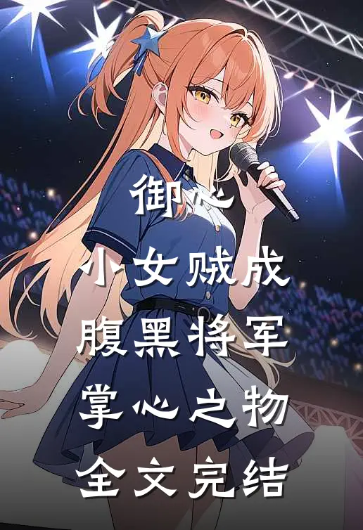 御心：小女贼成腹黑将军掌心之物全文完结