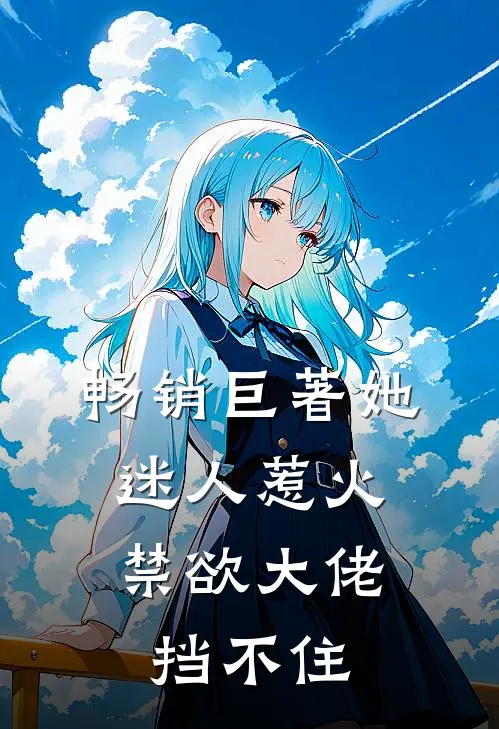 畅销巨著她迷人惹火，禁欲大佬挡不住