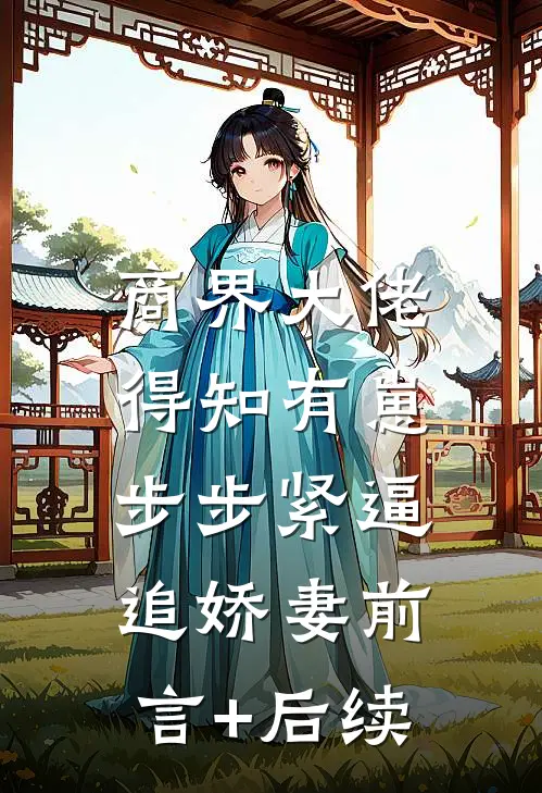 商界大佬得知有崽，步步紧逼追娇妻前言+后续
