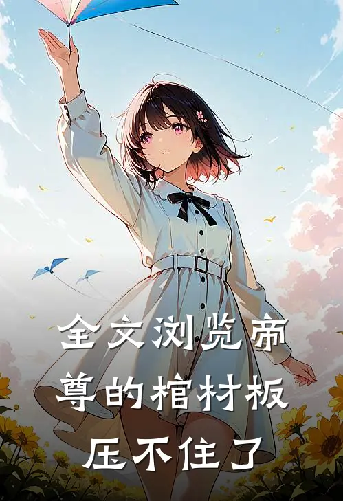 全文浏览帝尊的棺材板压不住了