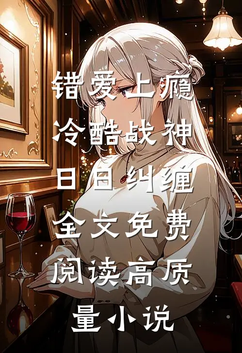 错爱上瘾,冷酷战神日日纠缠,全文免费阅读高质量小说