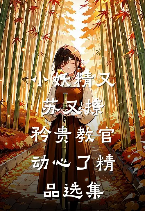 小妖精又苏又撩，矜贵教官动心了精品选集