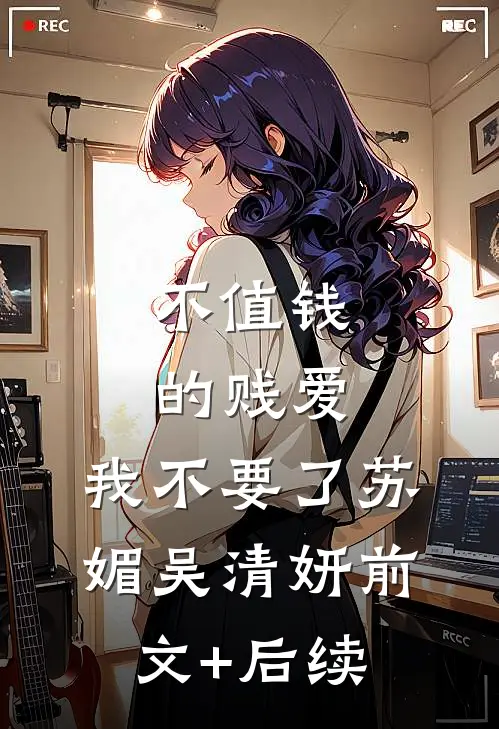 不值钱的贱爱，我不要了苏媚吴清妍前文+后续