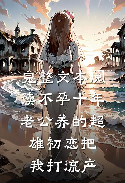 完整文本阅读不孕十年，老公养的超雄初恋把我打流产