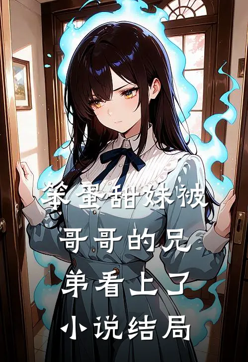笨蛋甜妹被哥哥的兄弟看上了小说结局