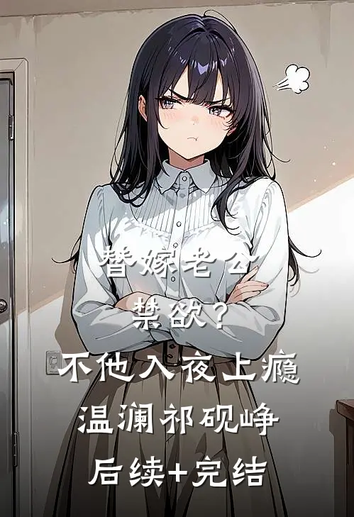 替嫁老公禁欲？不，他入夜上瘾温澜祁砚峥后续+完结