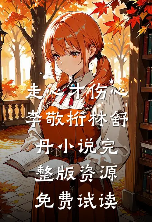走心才伤心李敬桁林舒丹小说完整版资源免费试读