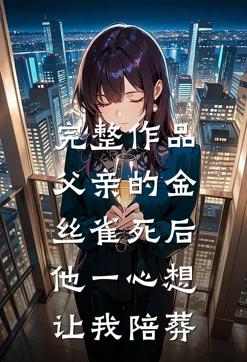 完整作品父亲的金丝雀死后，他一心想让我陪葬