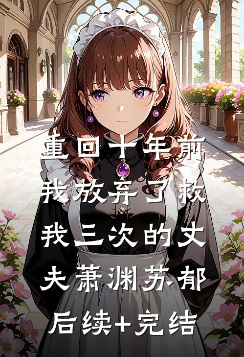 重回十年前，我放弃了救我三次的丈夫萧渊苏郁后续+完结