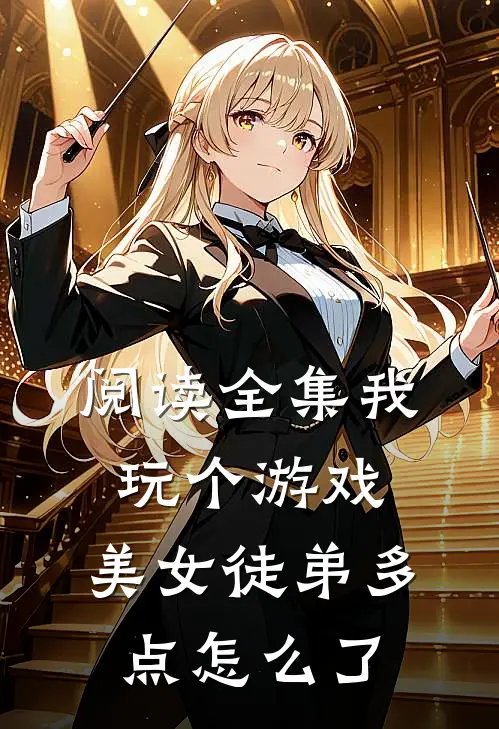 阅读全集我玩个游戏，美女徒弟多点怎么了