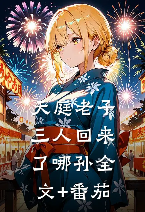 天庭老子三人回来了哪孙全文+番茄