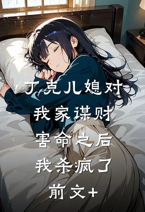 丁克儿媳对我家谋财害命之后，我杀疯了前文+