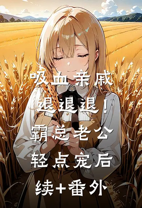 吸血亲戚退退退！霸总老公轻点宠后续+番外