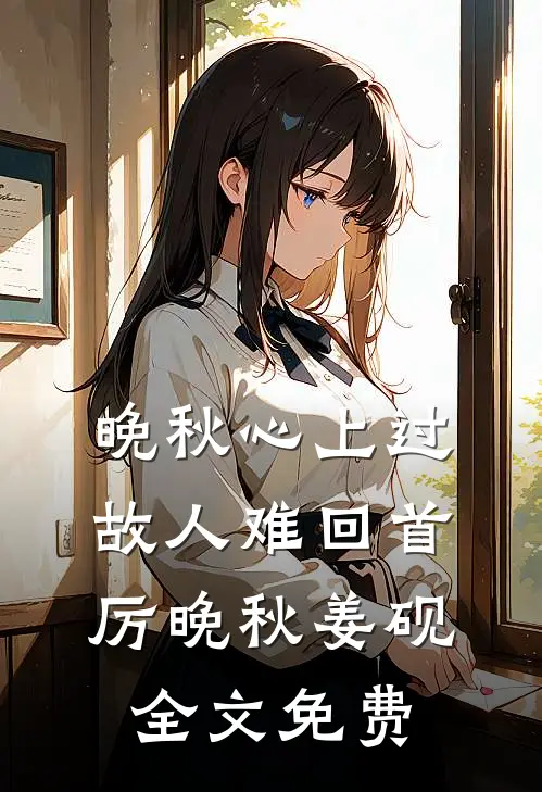 晚秋心上过，故人难回首厉晚秋姜砚全文免费