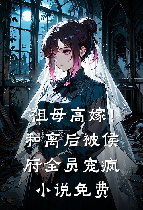 祖母高嫁！和离后被侯府全员宠疯小说免费