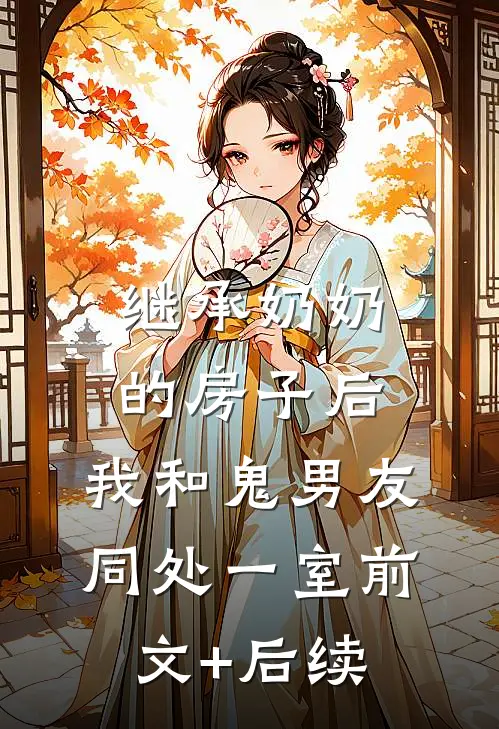 继承奶奶的房子后，我和鬼男友同处一室前文+后续
