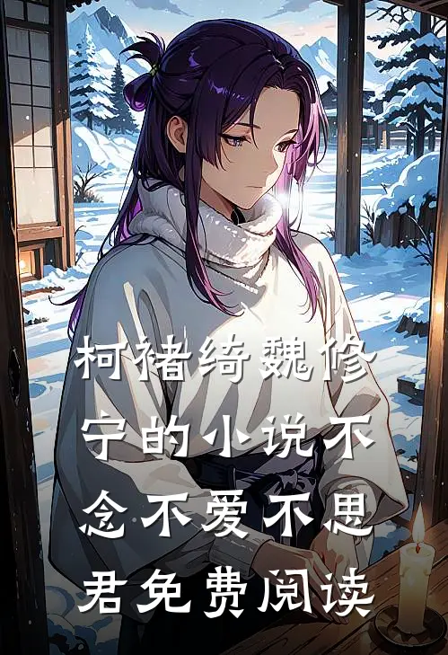 柯褚绮魏修宁的小说不念不爱不思君免费阅读