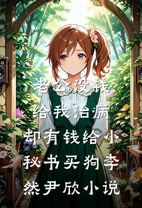 老公没钱给我治病，却有钱给小秘书买狗李然尹欣小说