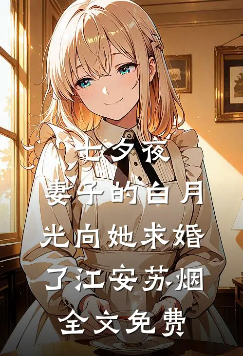 七夕夜，妻子的白月光向她求婚了江安苏烟全文免费