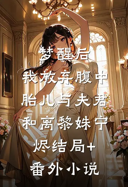 梦醒后，我放弃腹中胎儿与夫君和离黎姝宁烬结局+番外小说