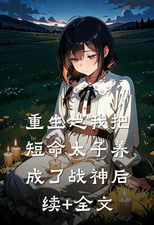 重生之我把短命太子养成了战神后续+全文