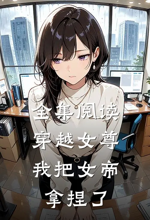 全集阅读穿越女尊：我把女帝拿捏了