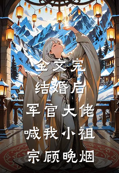 全文完结婚后,军官大佬喊我小祖宗顾晚烟