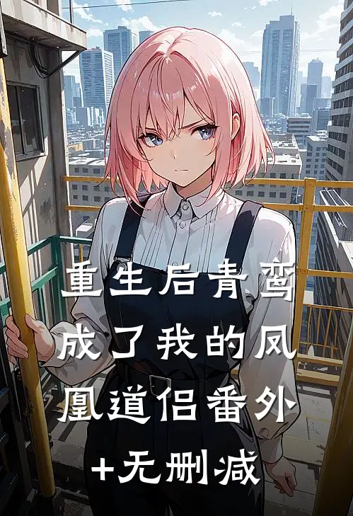 重生后青鸾成了我的凤凰道侣番外+无删减